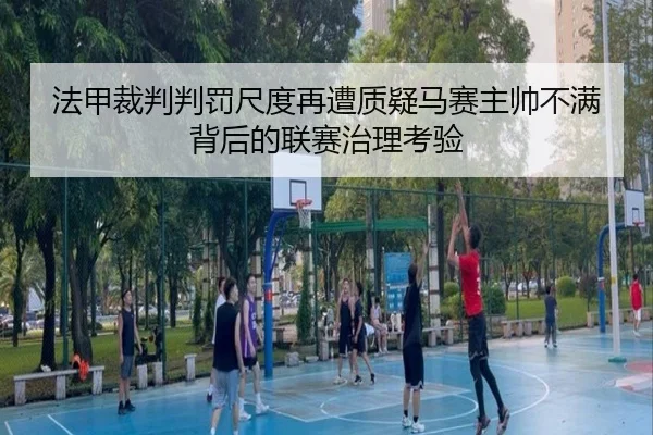 法甲裁判判罚尺度再遭质疑马赛主帅不满背后的联赛治理考验