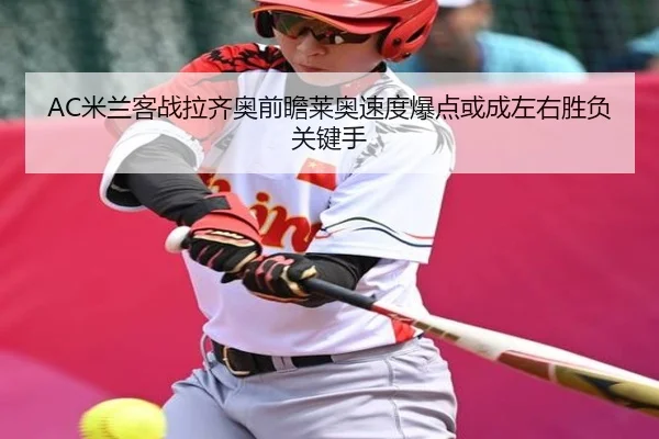 AC米兰客战拉齐奥前瞻莱奥速度爆点或成左右胜负关键手